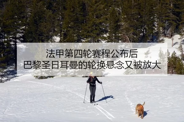 法甲第四轮赛程公布后 巴黎圣日耳曼的轮换悬念又被放大
